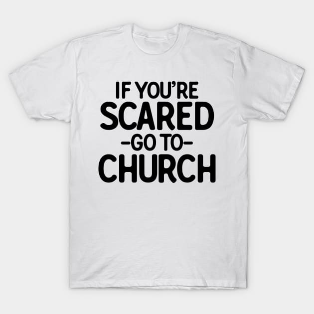 If You�re Scared Go To Church T-Shirt by theoddstreet